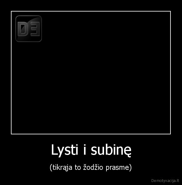 Lysti i subinę - (tikrąja to žodžio prasme)