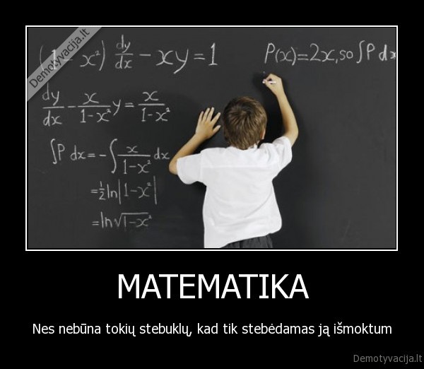 MATEMATIKA - Nes nebūna tokių stebuklų, kad tik stebėdamas ją išmoktum