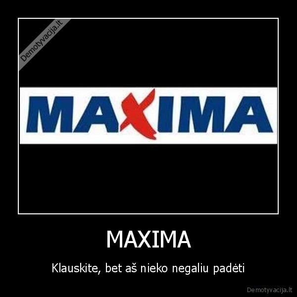 MAXIMA - Klauskite, bet aš nieko negaliu padėti