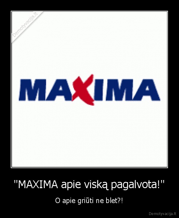 "MAXIMA apie viską pagalvota!" - O apie griūti ne blet?!