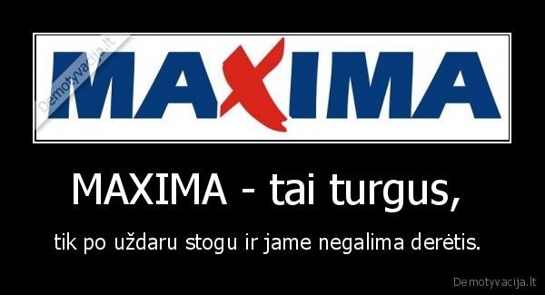 MAXIMA - tai turgus,  - tik po uždaru stogu ir jame negalima derėtis. 