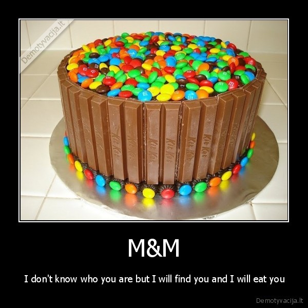 M&M -  I don't know who you are but I will find you and I will eat you