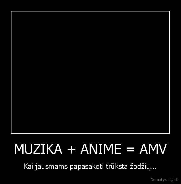 MUZIKA + ANIME = AMV - Kai jausmams papasakoti trūksta žodžių...