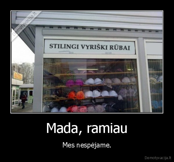 Mada, ramiau - Mes nespėjame.