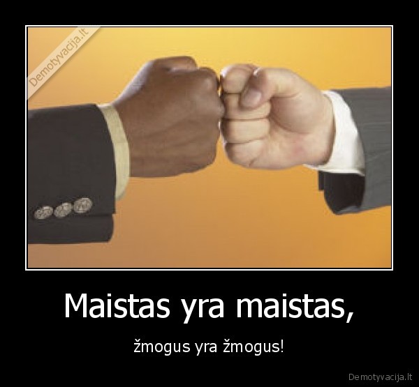 Maistas yra maistas, - žmogus yra žmogus!