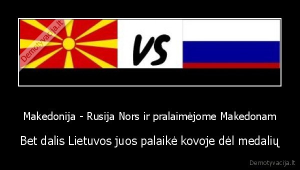 Makedonija - Rusija Nors ir pralaimėjome Makedonam - Bet dalis Lietuvos juos palaikė kovoje dėl medalių