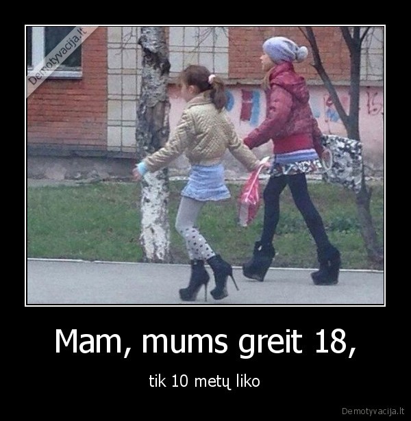 Mam, mums greit 18, - tik 10 metų liko