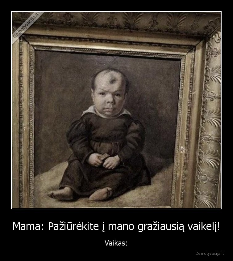 Mama: Pažiūrėkite į mano gražiausią vaikelį! - Vaikas: