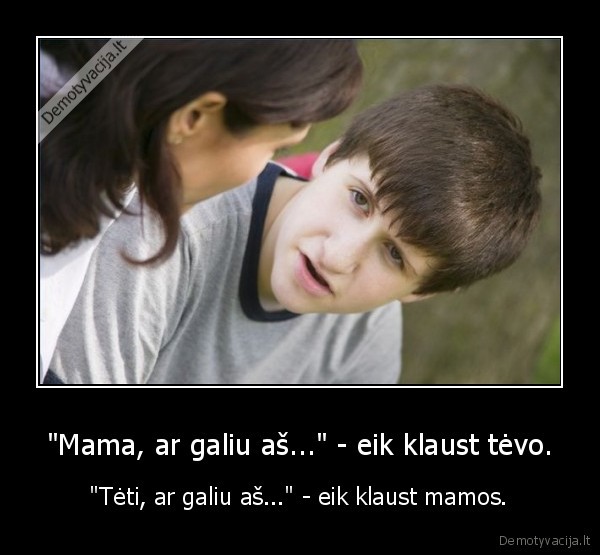 "Mama, ar galiu aš..." - eik klaust tėvo. - "Tėti, ar galiu aš..." - eik klaust mamos.