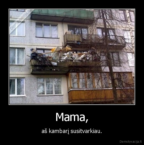 Mama, - aš kambarį susitvarkiau.