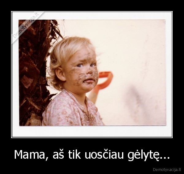 Mama, aš tik uosčiau gėlytę... - 