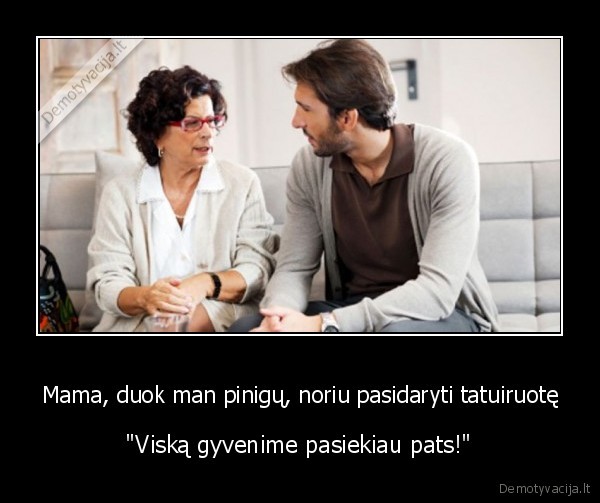 Mama, duok man pinigų, noriu pasidaryti tatuiruotę - "Viską gyvenime pasiekiau pats!"