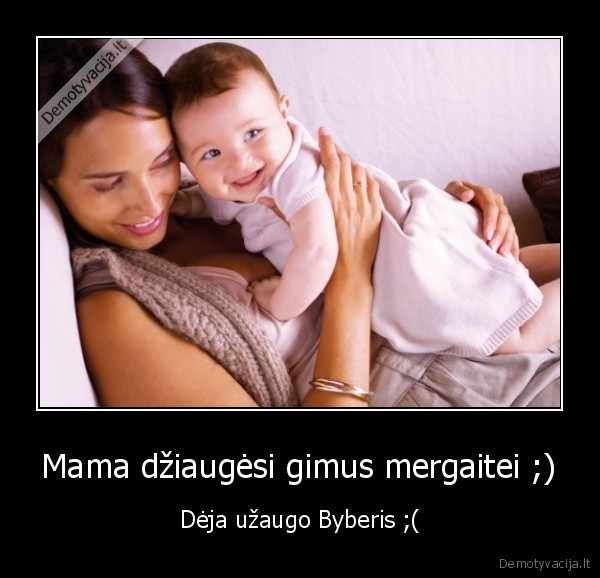 Mama džiaugėsi gimus mergaitei ;) - Dėja užaugo Byberis ;(