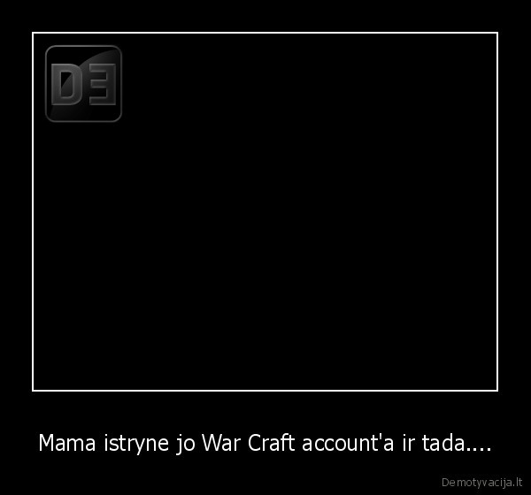 Mama istryne jo War Craft account'a ir tada.... - 