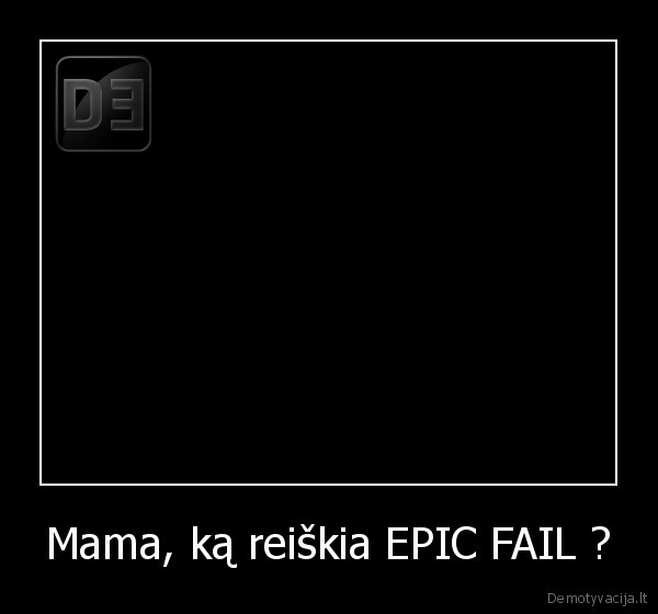 Mama, ką reiškia EPIC FAIL ? - 