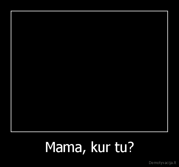 Mama, kur tu? - 