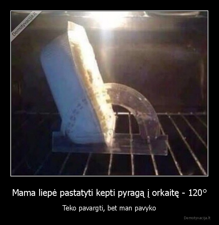 Mama liepė pastatyti kepti pyragą į orkaitę - 120° - Teko pavargti, bet man pavyko