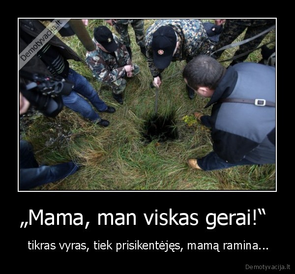 „Mama, man viskas gerai!“  -  tikras vyras, tiek prisikentėjęs, mamą ramina...