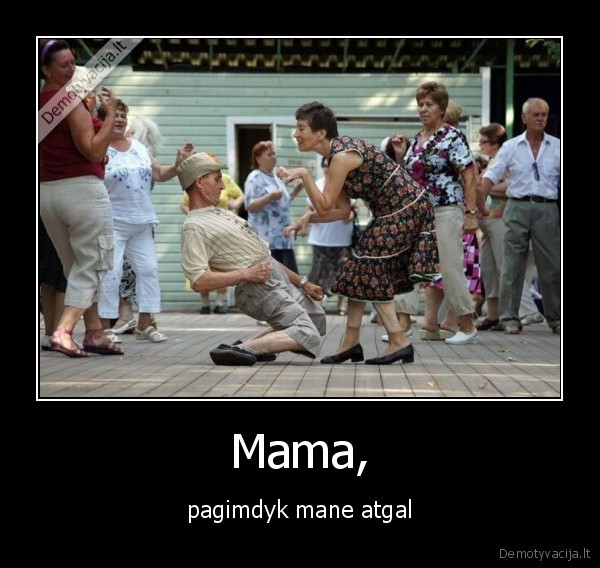 Mama, - pagimdyk mane atgal