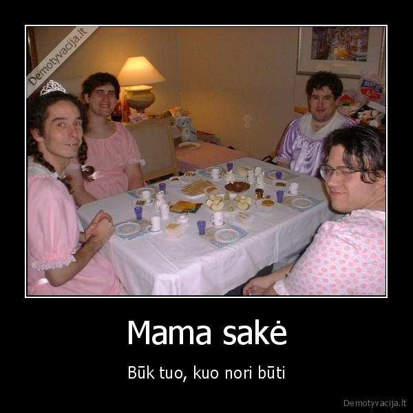 Mama sakė - Būk tuo, kuo nori būti