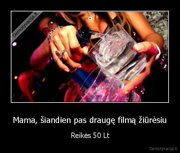 Mama, šiandien pas draugę filmą žiūrėsiu - Reikės 50 Lt