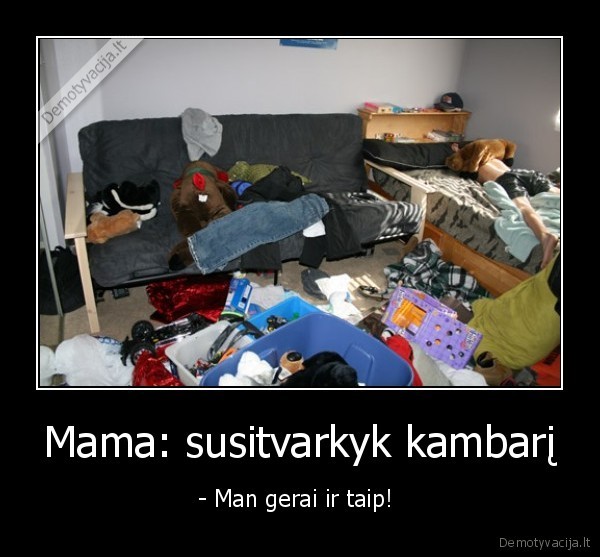 Mama: susitvarkyk kambarį - - Man gerai ir taip! 