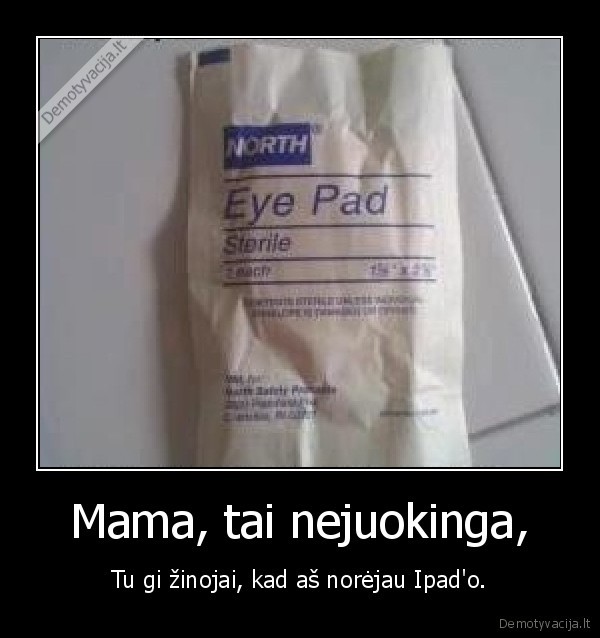 Mama, tai nejuokinga, - Tu gi žinojai, kad aš norėjau Ipad'o.