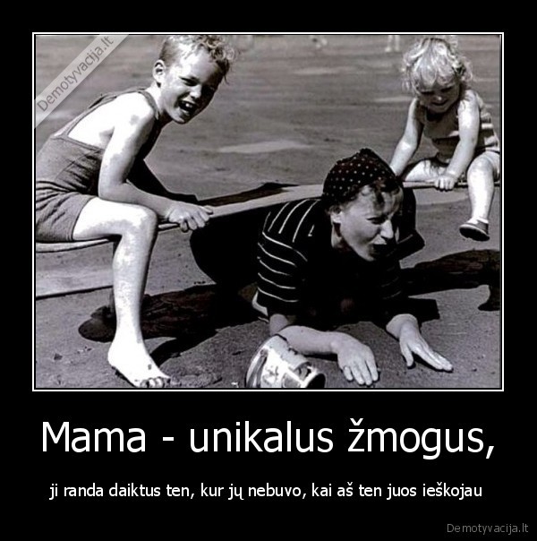 Mama - unikalus žmogus, - ji randa daiktus ten, kur jų nebuvo, kai aš ten juos ieškojau