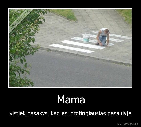 Mama - vistiek pasakys, kad esi protingiausias pasaulyje