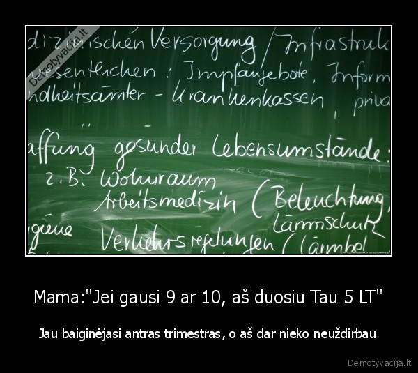 Mama:"Jei gausi 9 ar 10, aš duosiu Tau 5 LT" - Jau baiginėjasi antras trimestras, o aš dar nieko neuždirbau