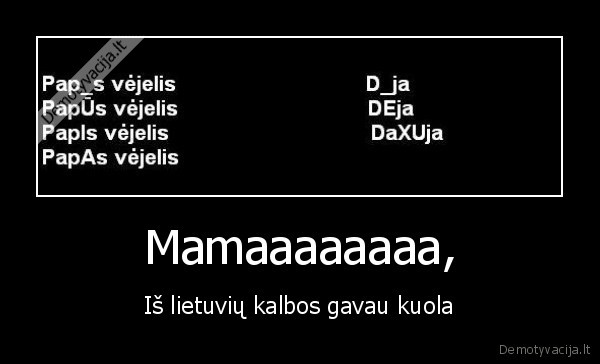 Mamaaaaaaaa, - Iš lietuvių kalbos gavau kuola