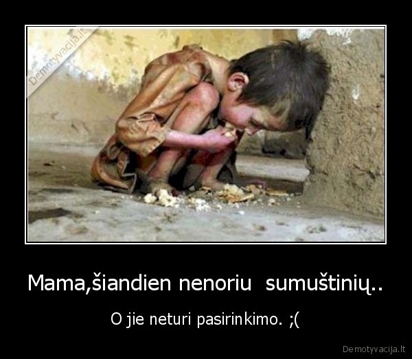 Mama,šiandien nenoriu  sumuštinių.. - O jie neturi pasirinkimo. ;(