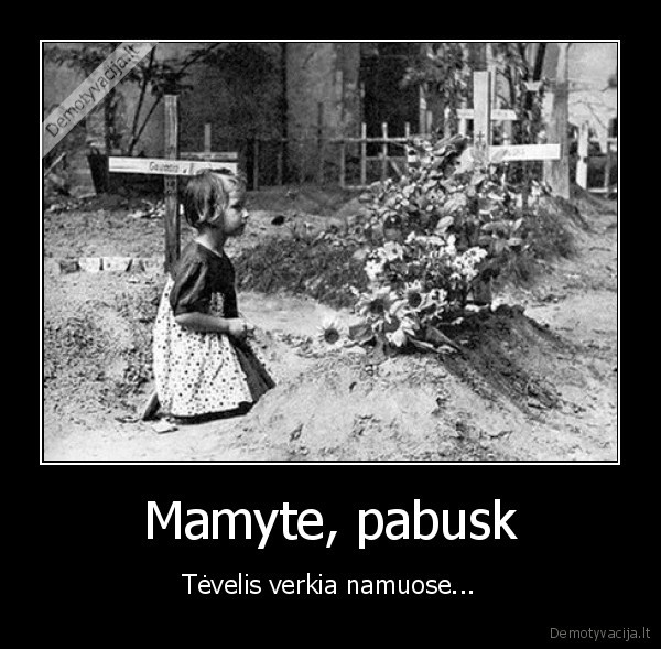 Mamyte, pabusk - Tėvelis verkia namuose...