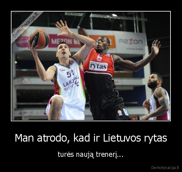 Man atrodo, kad ir Lietuvos rytas - turės naują trenerį...