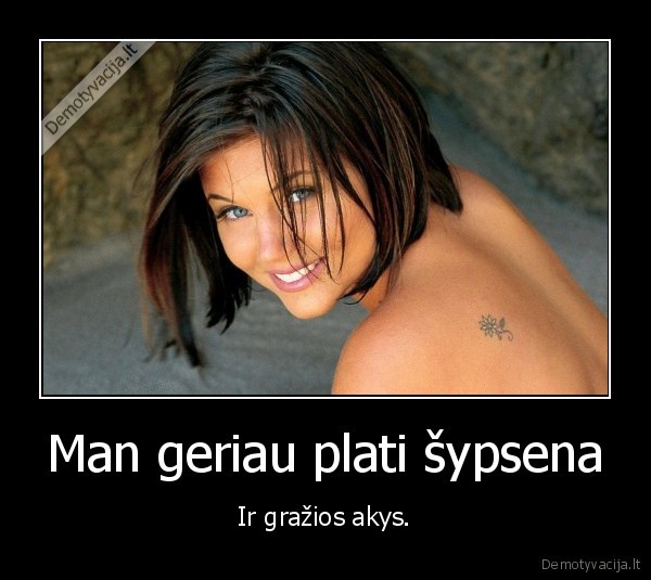 Man geriau plati šypsena - Ir gražios akys.