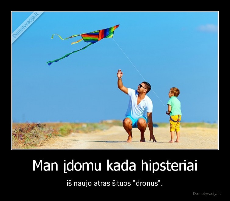 Man įdomu kada hipsteriai - iš naujo atras šituos "dronus".