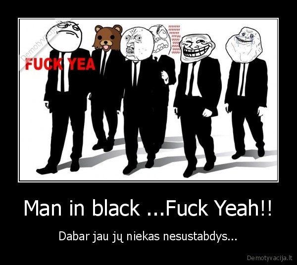 Man in black ...Fuck Yeah!! - Dabar jau jų niekas nesustabdys...