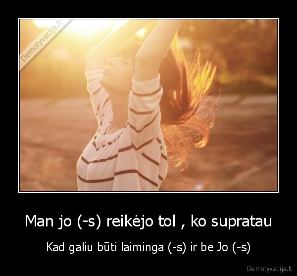 Man jo (-s) reikėjo tol , ko supratau - Kad galiu būti laiminga (-s) ir be Jo (-s)