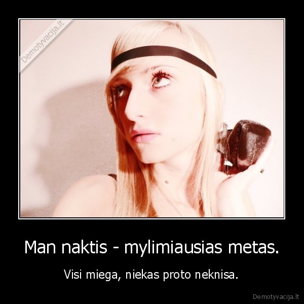 Man naktis - mylimiausias metas. - Visi miega, niekas proto neknisa.