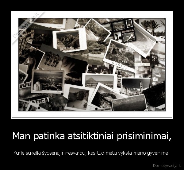 Man patinka atsitiktiniai prisiminimai, - Kurie sukelia šypseną ir nesvarbu, kas tuo metu vyksta mano gyvenime.