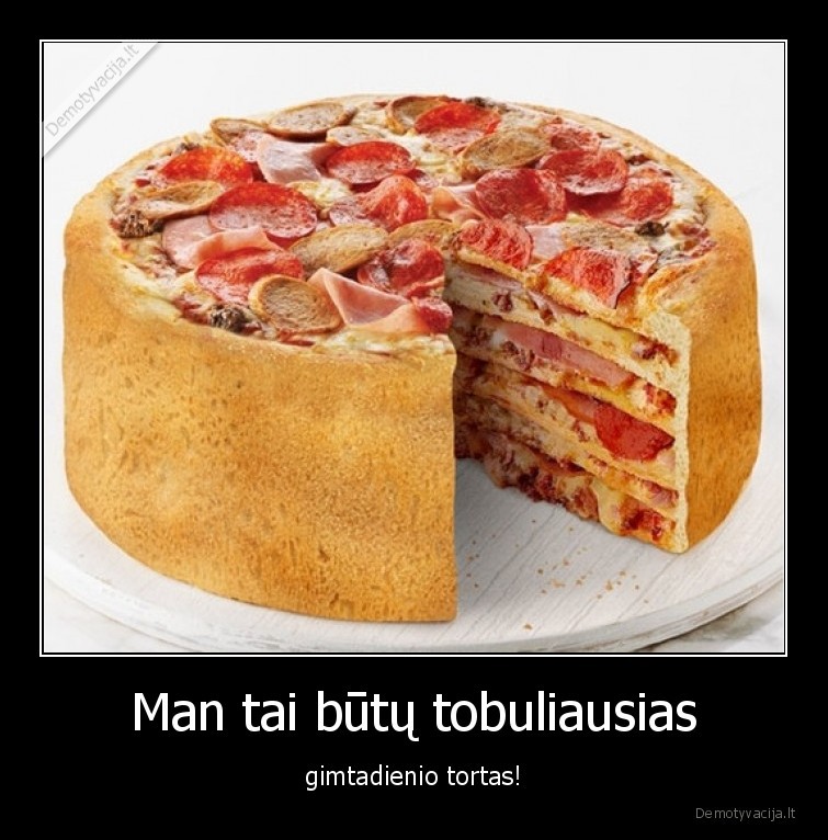 Man tai būtų tobuliausias - gimtadienio tortas!