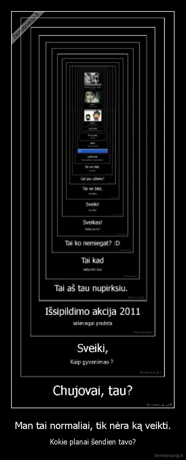 Man tai normaliai, tik nėra ką veikti. - Kokie planai šendien tavo?