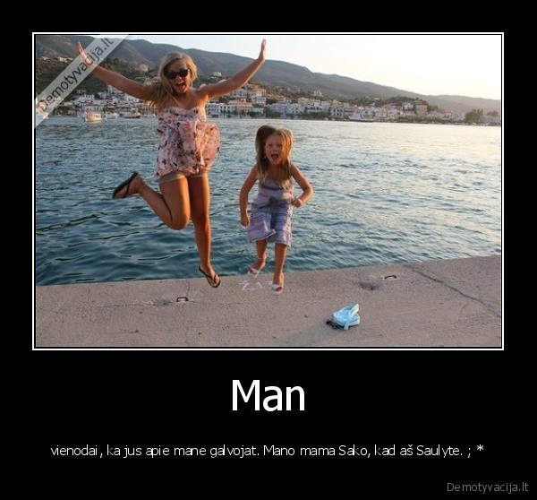 Man - vienodai, ka jus apie mane galvojat. Mano mama Sako, kad aš Saulyte. ; *