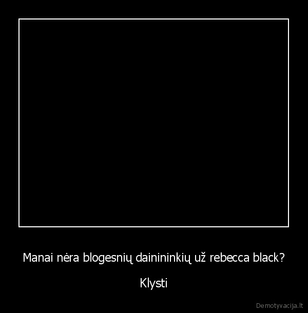 Manai nėra blogesnių dainininkių už rebecca black? - Klysti