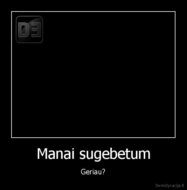 Manai sugebetum - Geriau?