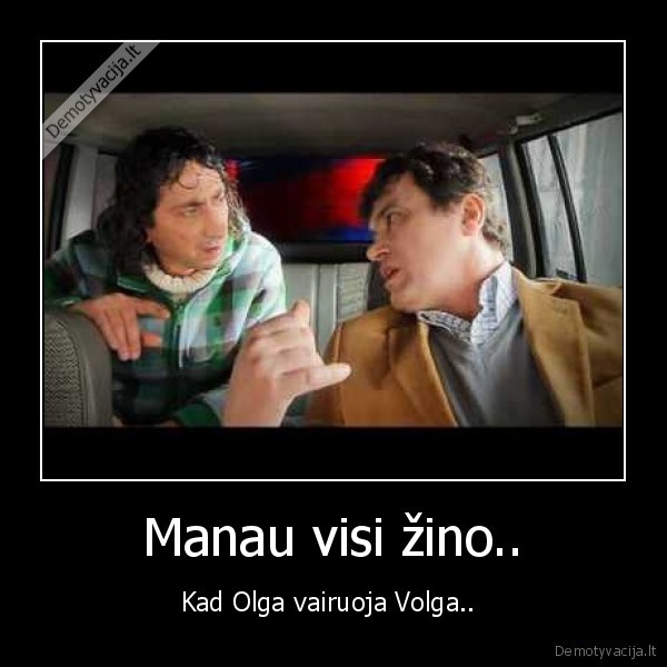 Manau visi žino.. - Kad Olga vairuoja Volga.. 