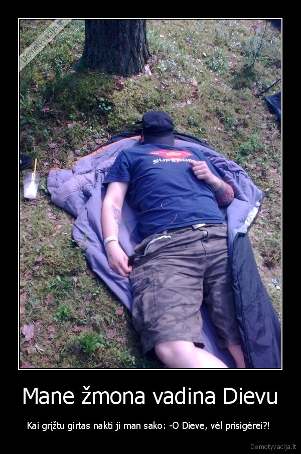Mane žmona vadina Dievu - Kai grįžtu girtas nakti ji man sako: -O Dieve, vėl prisigėrei?! 