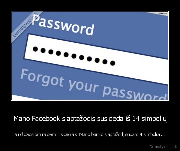 Mano Facebook slaptažodis susideda iš 14 simbolių - su didžiosiom raidėm ir skaičiais. Mano banko slaptažodį sudaro 4 simboliai...
