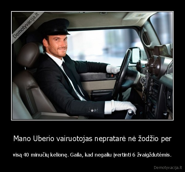 Mano Uberio vairuotojas nepratarė nė žodžio per - visą 40 minučių kelionę. Gaila, kad negaliu įvertinti 6 žvaigždutėmis.