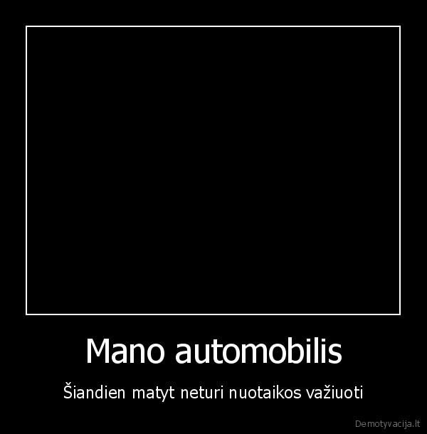 Mano automobilis - Šiandien matyt neturi nuotaikos važiuoti